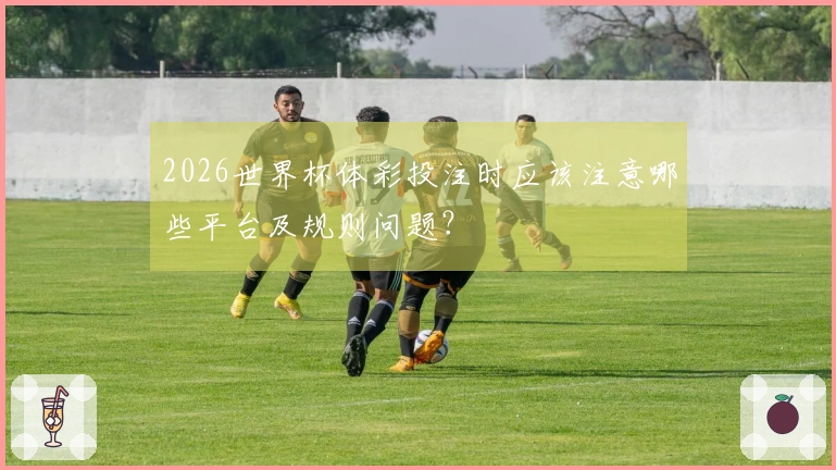 2026世界杯体彩投注时应该注意哪些平台及规则问题？