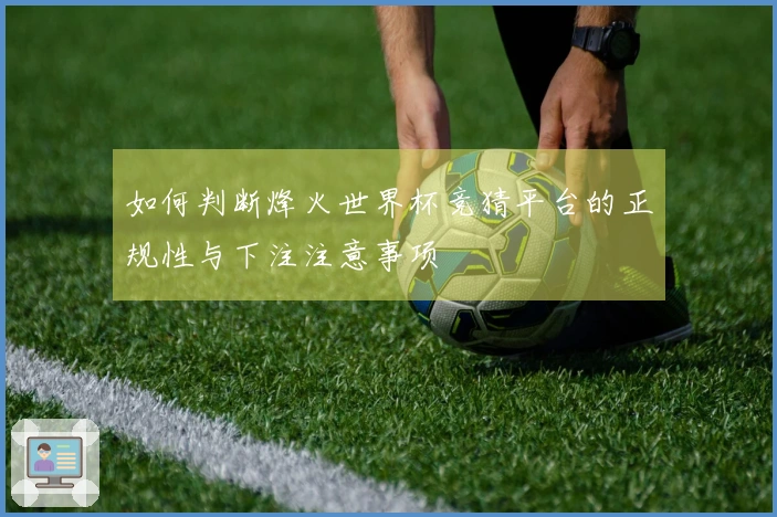 如何判断烽火世界杯竞猜平台的正规性与下注注意事项