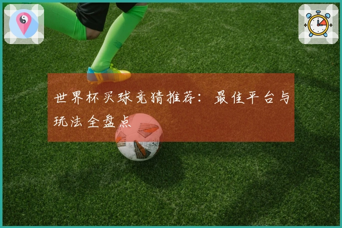 世界杯买球竞猜推荐：最佳平台与玩法全盘点