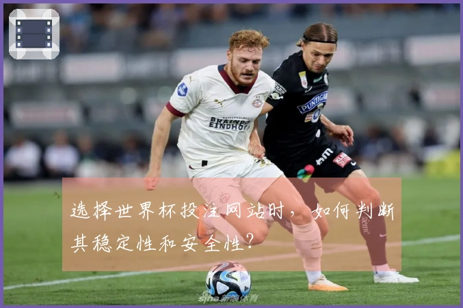 选择世界杯投注网站时，如何判断其稳定性和安全性？