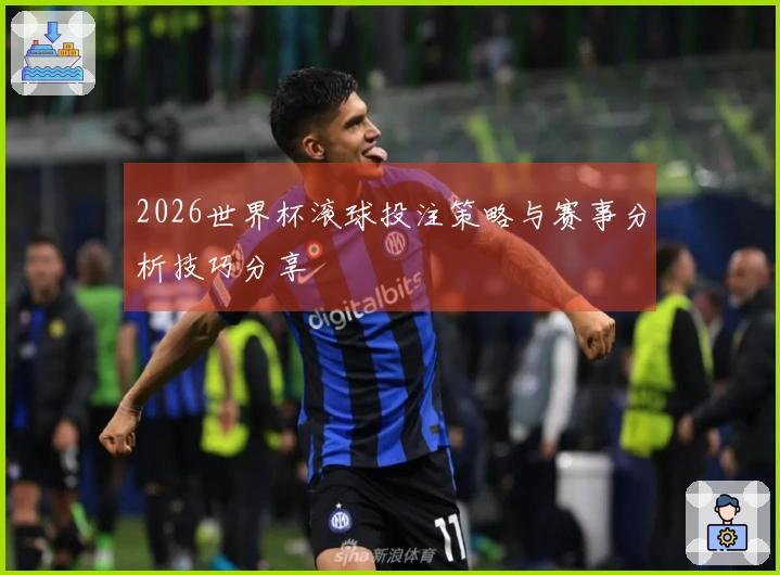 2026世界杯滚球投注策略与赛事分析技巧分享