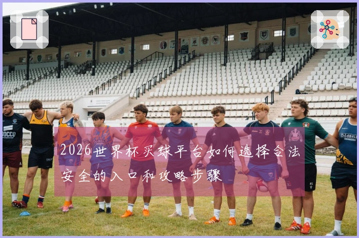 2026世界杯买球平台如何选择合法安全的入口和攻略步骤