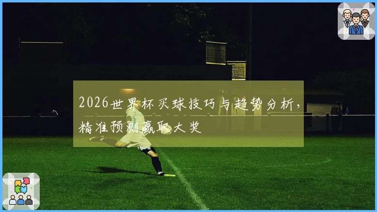 2026世界杯买球技巧与趋势分析，精准预测赢取大奖
