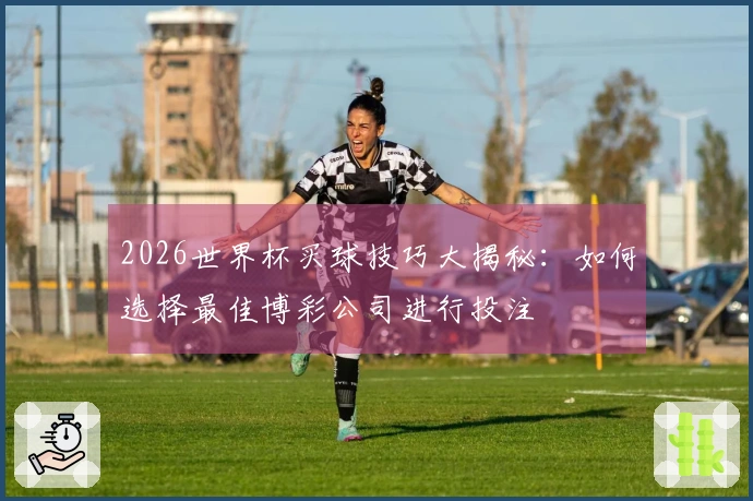2026世界杯买球技巧大揭秘：如何选择最佳博彩公司进行投注