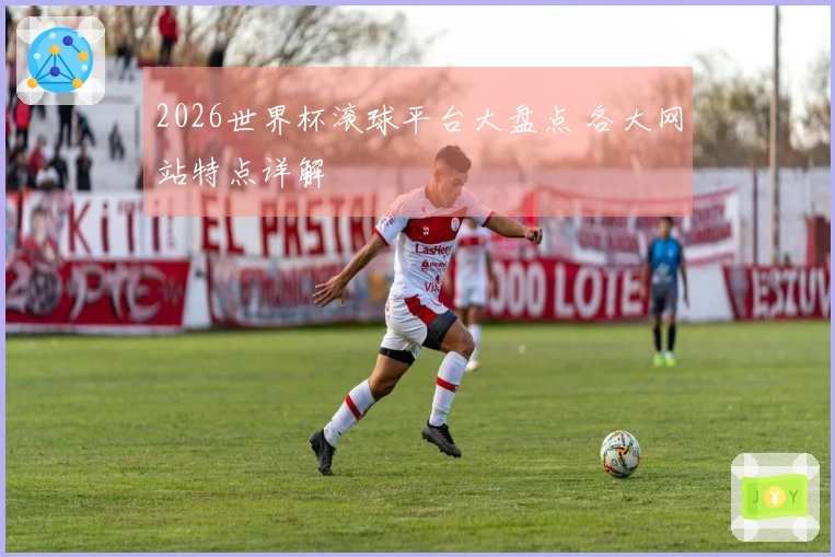 2026世界杯滚球平台大盘点 各大网站特点详解
