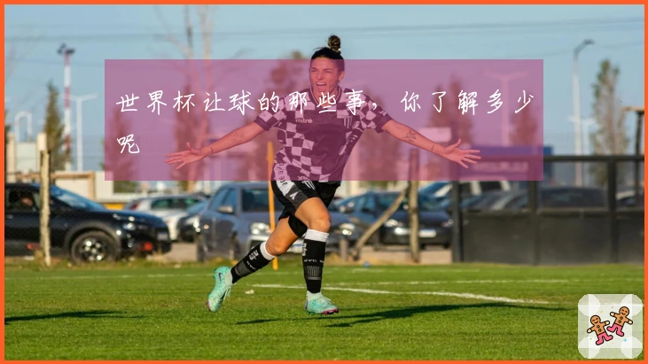 世界杯让球的那些事,你了解多少呢