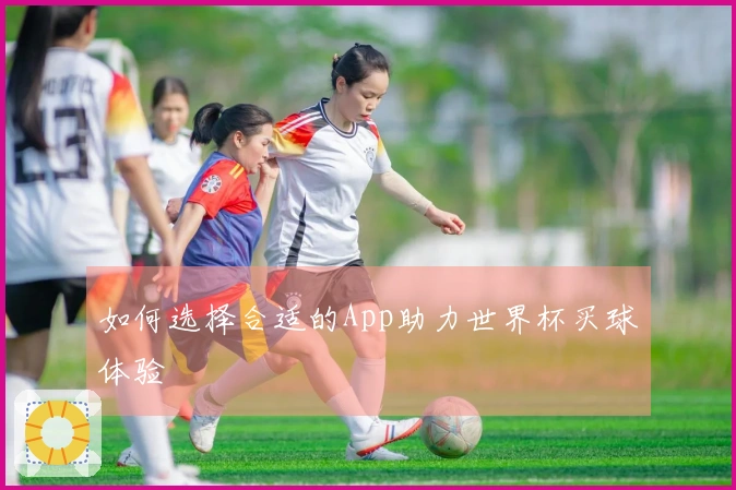 如何选择合适的App助力世界杯买球体验