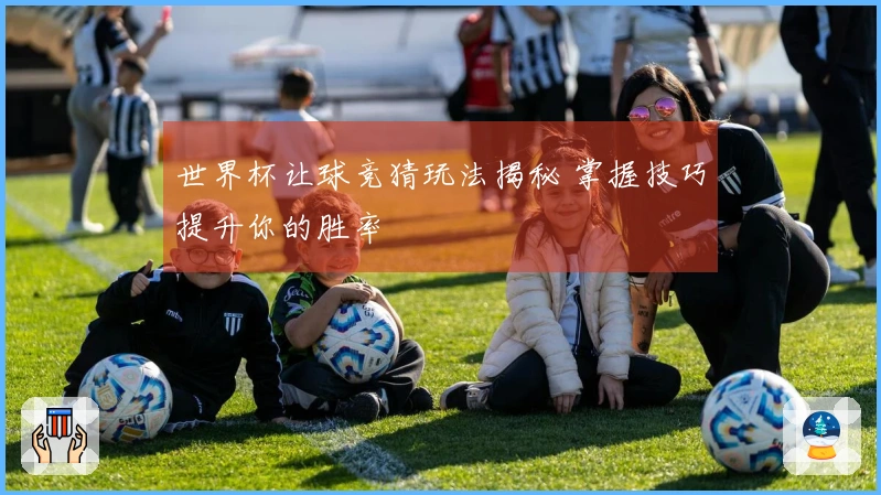 世界杯让球竞猜玩法揭秘 掌握技巧提升你的胜率