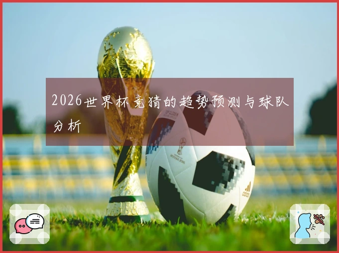2026世界杯竞猜的趋势预测与球队分析