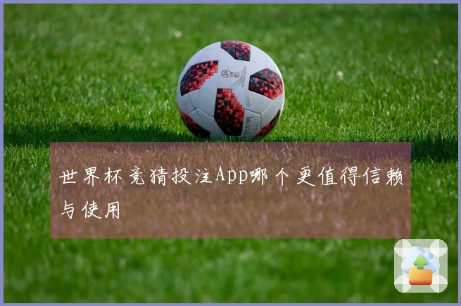 世界杯竞猜投注App哪个更值得信赖与使用