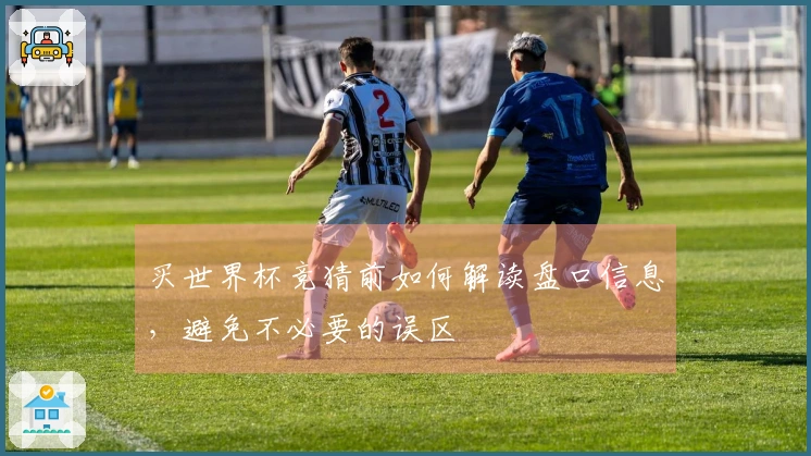 买世界杯竞猜前如何解读盘口信息，避免不必要的误区
