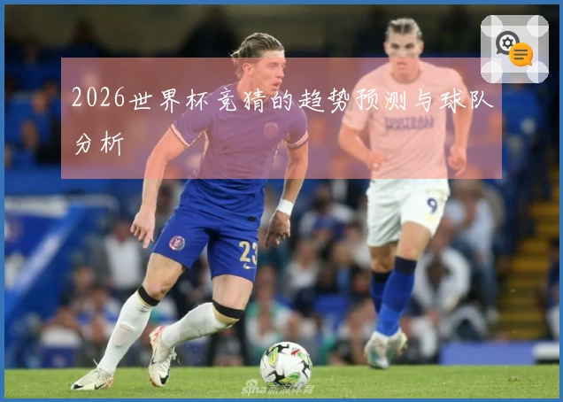 2026世界杯竞猜的趋势预测与球队分析