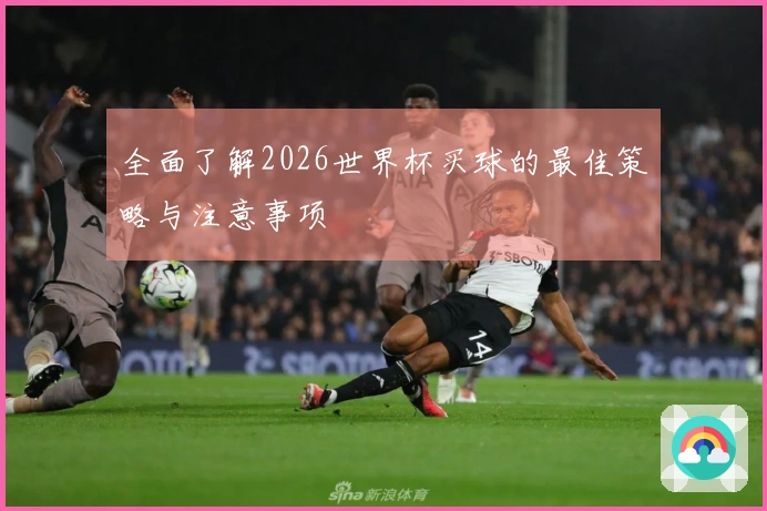 全面了解2026世界杯买球的最佳策略与注意事项