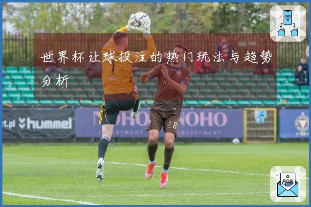 世界杯让球投注的热门玩法与趋势分析