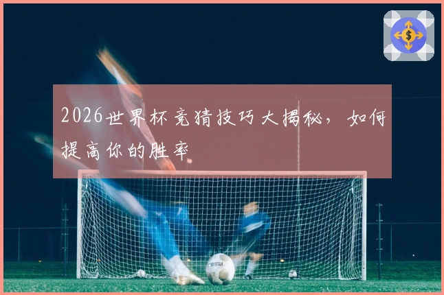 2026世界杯竞猜技巧大揭秘，如何提高你的胜率