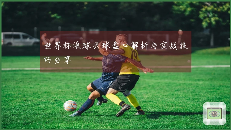 世界杯滚球买球盘口解析与实战技巧分享