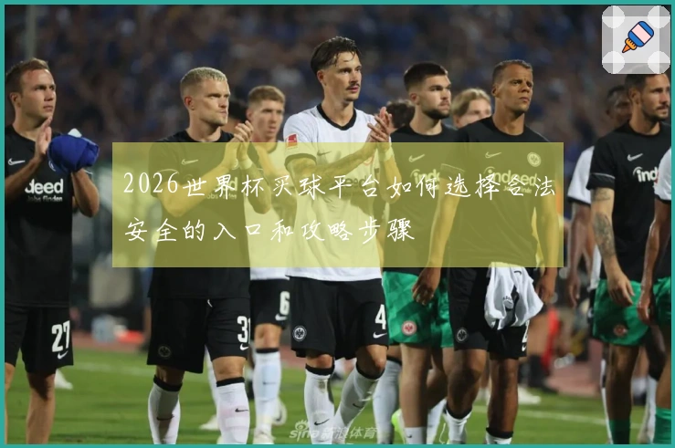 2026世界杯买球平台如何选择合法安全的入口和攻略步骤